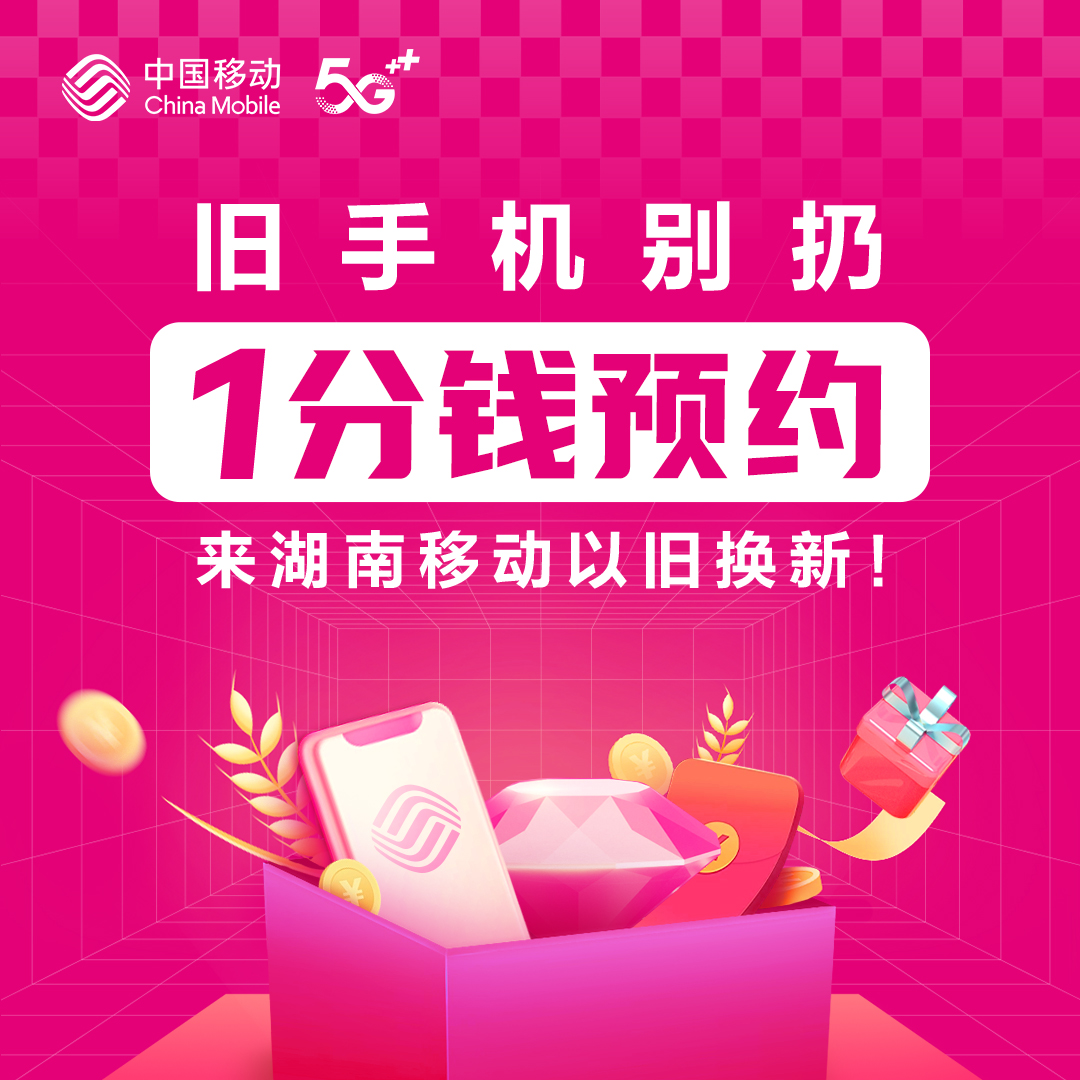 【1分钱预约】来湖南移动 手机以旧换新 线上预约办理